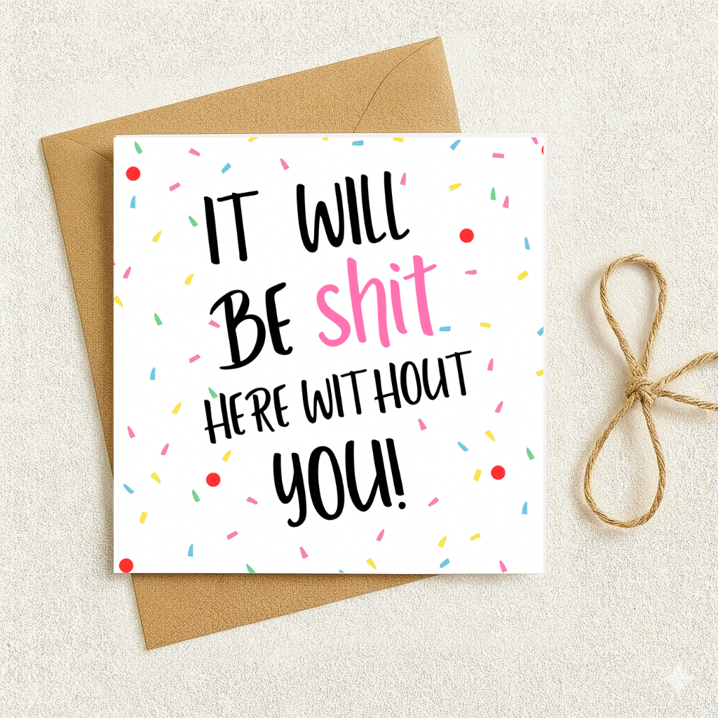 It will be 💩 without you.